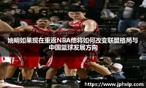 姚明如果现在重返NBA他将如何改变联盟格局与中国篮球发展方向