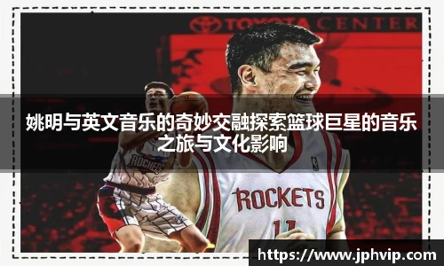 姚明与英文音乐的奇妙交融探索篮球巨星的音乐之旅与文化影响