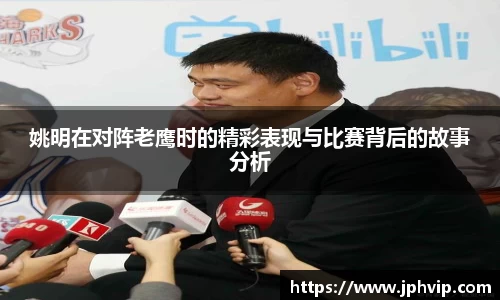 姚明在对阵老鹰时的精彩表现与比赛背后的故事分析