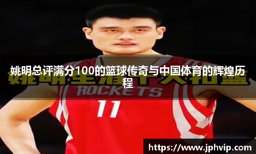 姚明总评满分100的篮球传奇与中国体育的辉煌历程