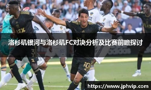 洛杉矶银河与洛杉矶FC对决分析及比赛前瞻探讨