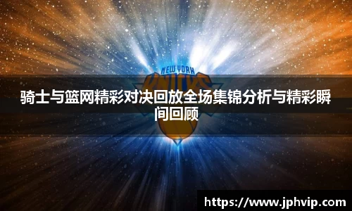 骑士与篮网精彩对决回放全场集锦分析与精彩瞬间回顾