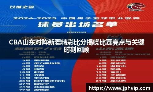 CBA山东对阵新疆精彩比分揭晓比赛亮点与关键时刻回顾