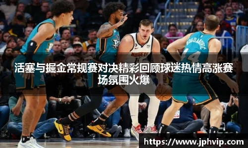 活塞与掘金常规赛对决精彩回顾球迷热情高涨赛场氛围火爆