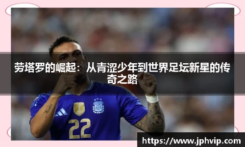 劳塔罗的崛起：从青涩少年到世界足坛新星的传奇之路